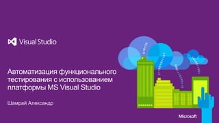 Автоматизация функционального тестирования с использованием платформы MS Visual Studio