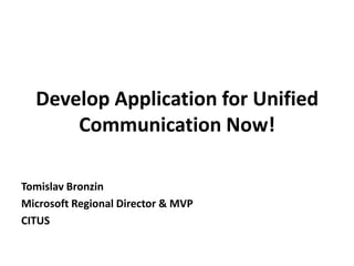 Develop Application for Unified Communication Now! Tomislav Bronzin Microsoft Regional Director & MVP CITUS 