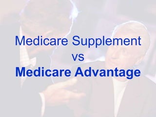 Medicare Supplement
         vs
Medicare Advantage
 