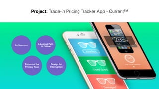 Sample Case | Trade-in Pricing Tracker App - Current™
Focus on the
Primary Task
Be Succinct
Design for
Interruption
A Logical Path
to Follow
 