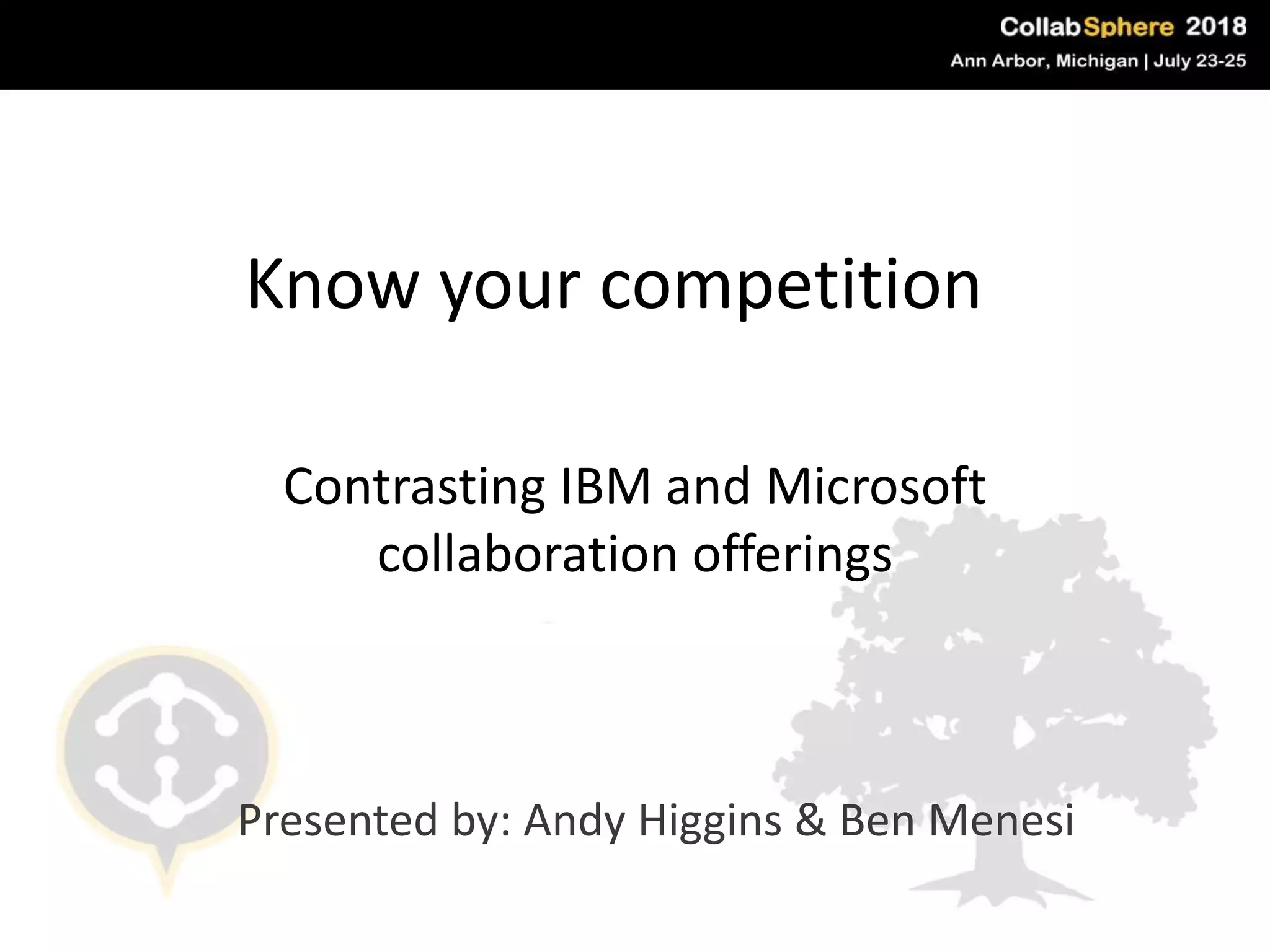 Know your competition
Contrasting IBM and Microsoft
collaboration offerings
Presented by: Andy Higgins & Ben Menesi
 