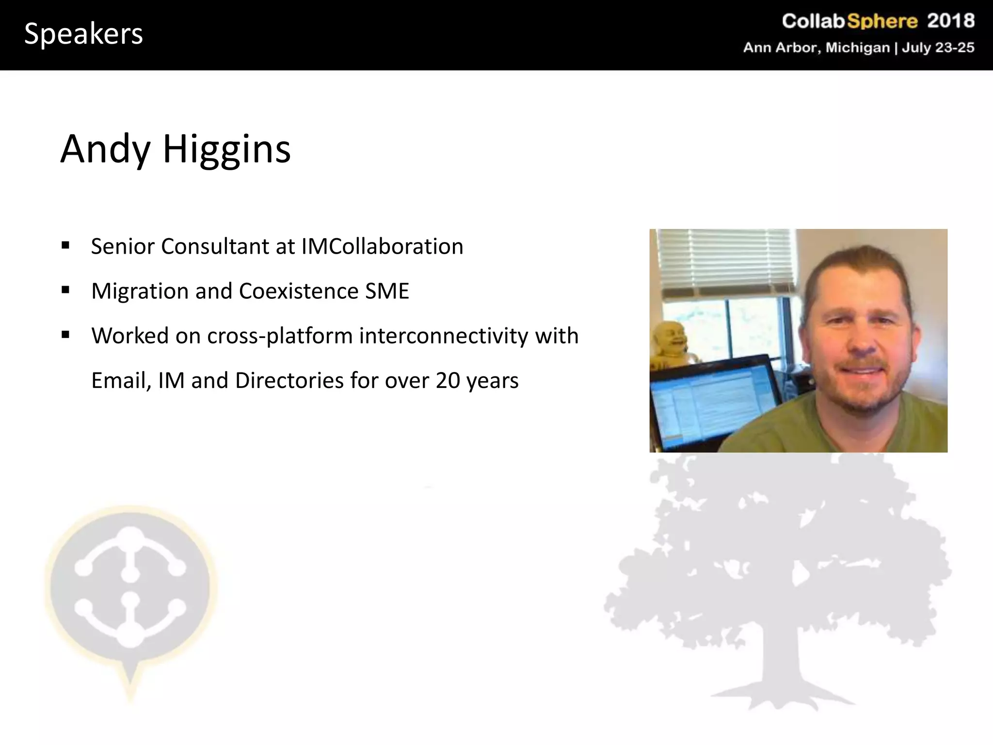 Speakers
Andy Higgins
 Senior Consultant at IMCollaboration
 Migration and Coexistence SME
 Worked on cross-platform interconnectivity with
Email, IM and Directories for over 20 years
 