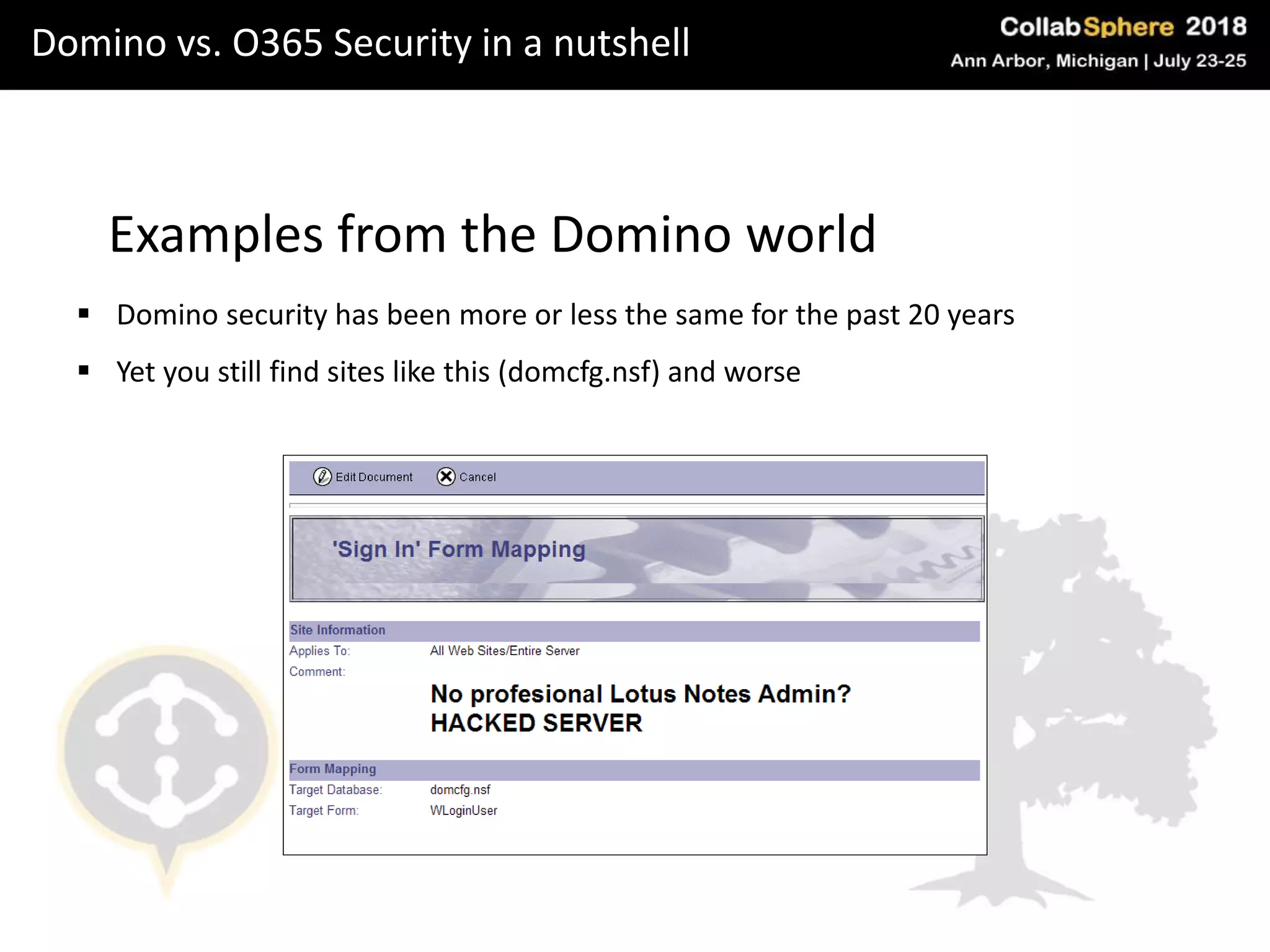 Domino vs. O365 Security in a nutshell
Examples from the Domino world
 Domino security has been more or less the same for the past 20 years
 Yet you still find sites like this (domcfg.nsf) and worse
 