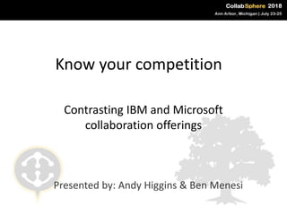 Know your competition
Contrasting IBM and Microsoft
collaboration offerings
Presented by: Andy Higgins & Ben Menesi
 