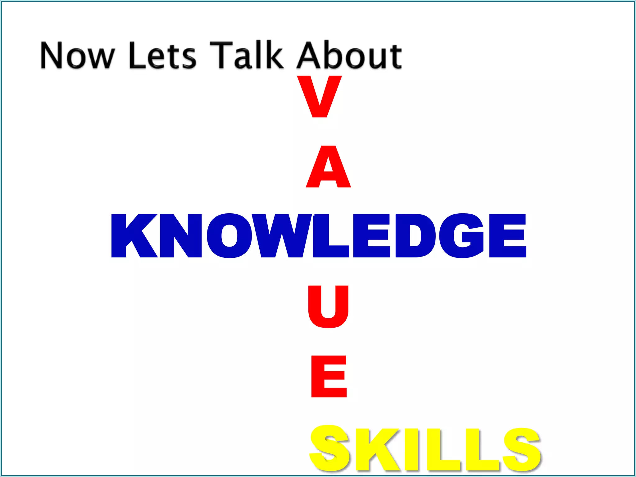 V
A
L
U
E
SSKILLS
KNOWLEDGE
 