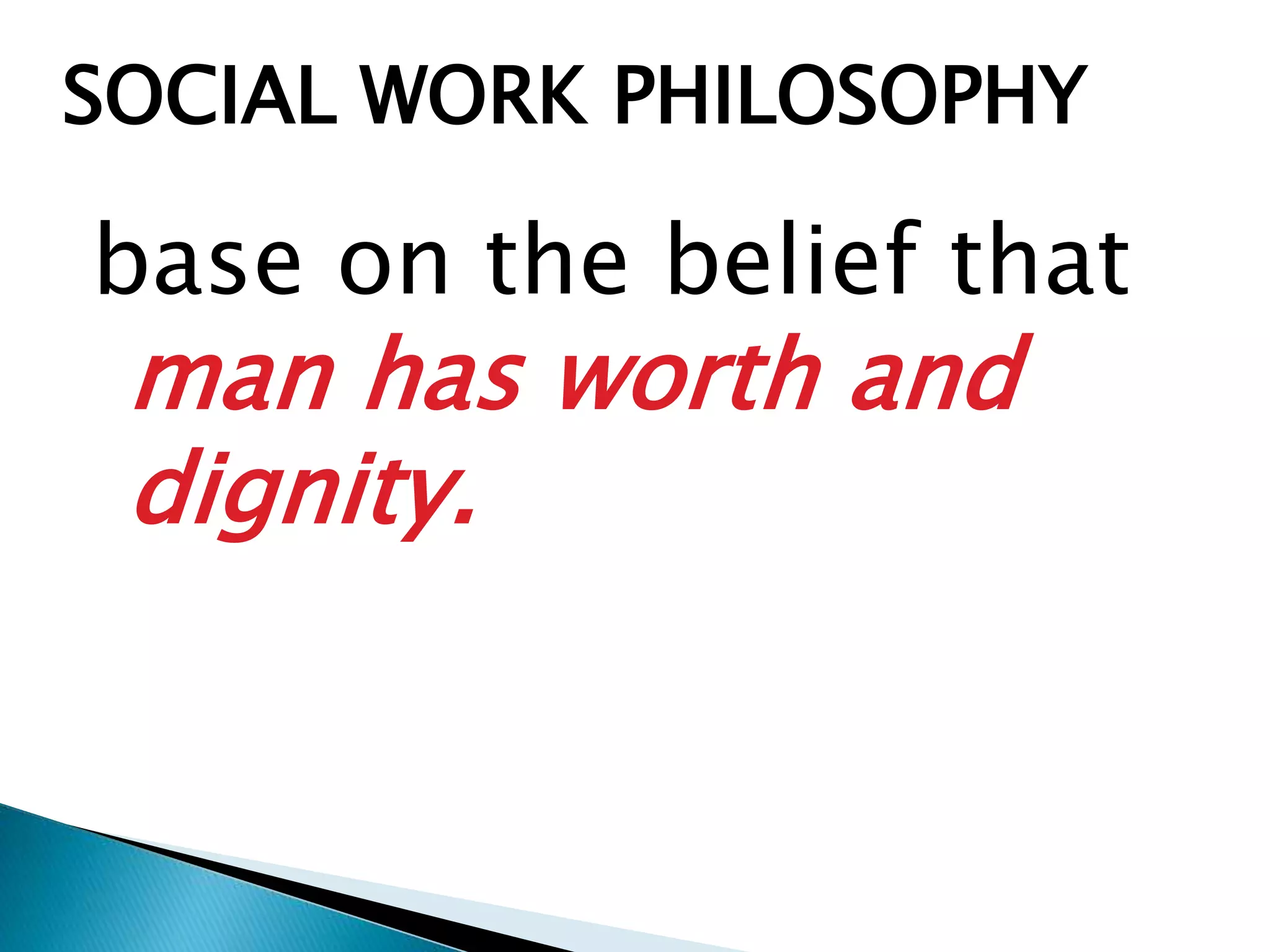 base on the belief that
man has worth and
dignity.
SOCIAL WORK PHILOSOPHY
 