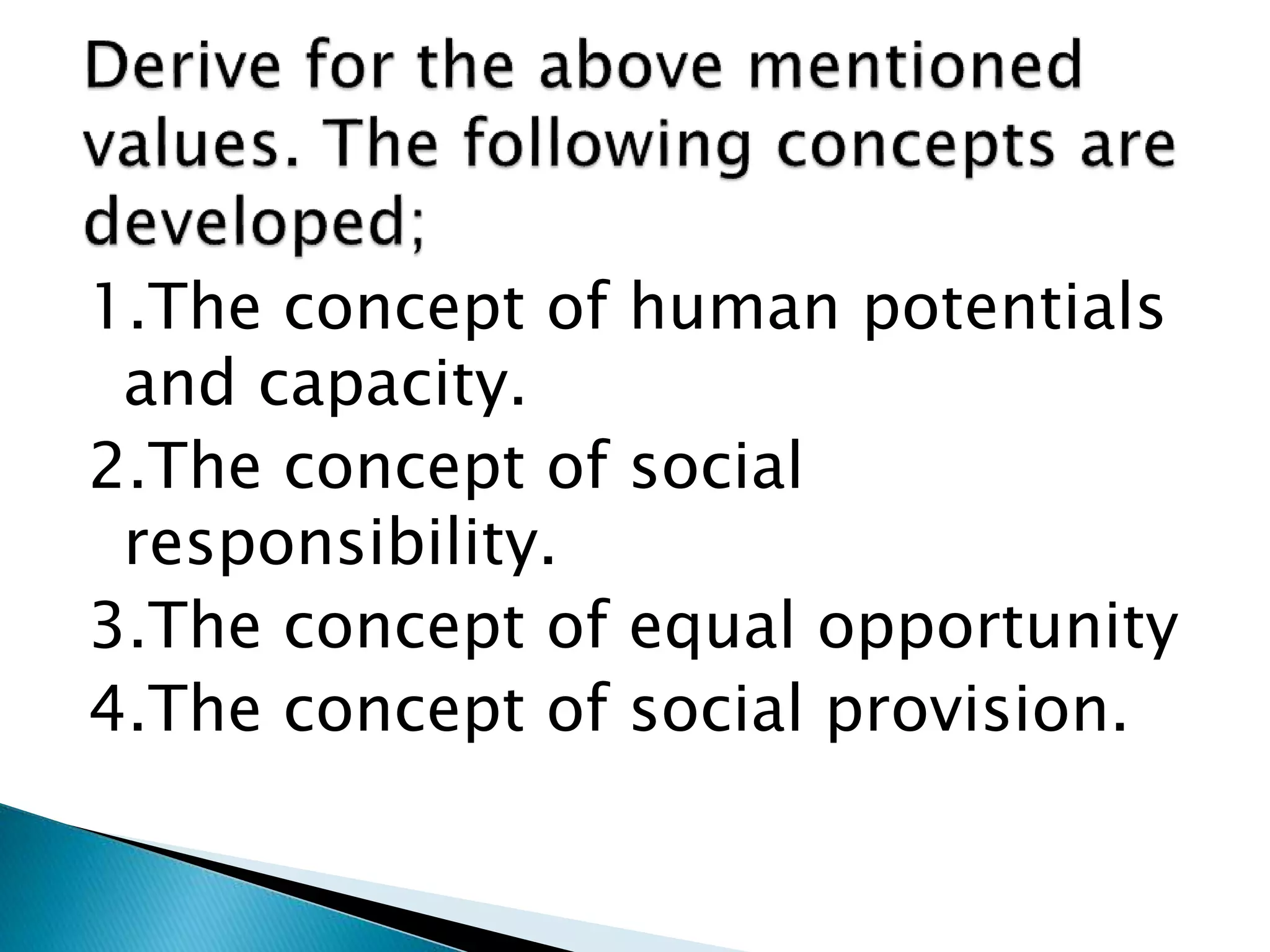 1.The concept of human potentials
and capacity.
2.The concept of social
responsibility.
3.The concept of equal opportunity
4.The concept of social provision.
 
