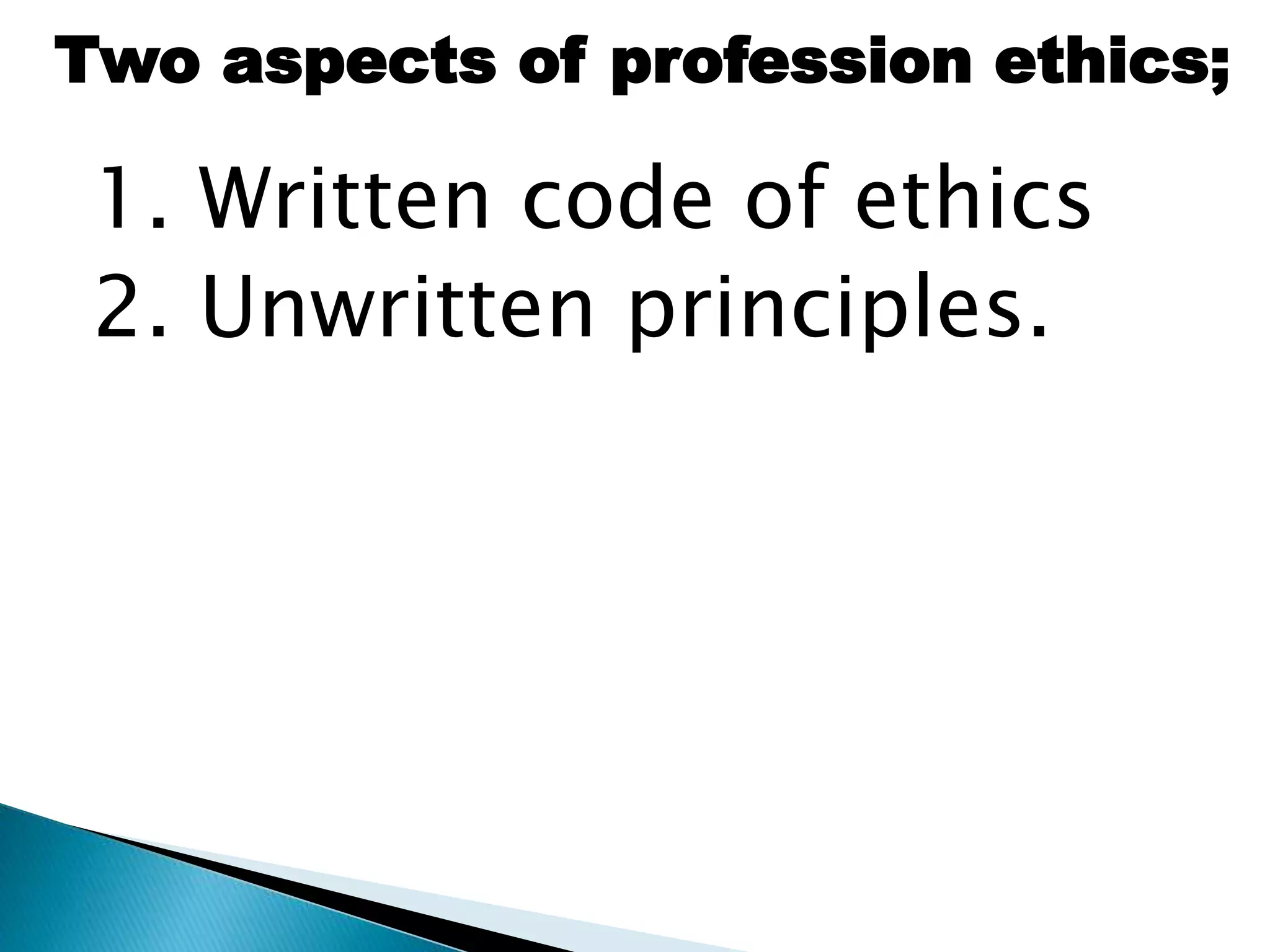 1. Written code of ethics
2. Unwritten principles.
Two aspects of profession ethics;
 