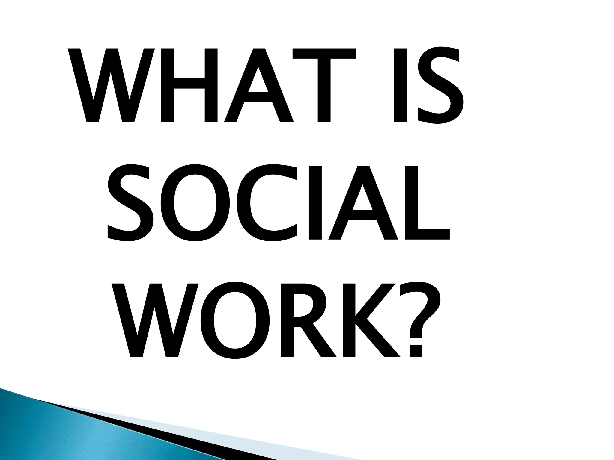 WHAT IS
SOCIAL
WORK?
 