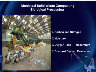 Municipal Solid Waste Composting:
Biological Processing
Carbon and Nitrogen
Moisture
Oxygen and Temperature
Compost System Evaluation
 