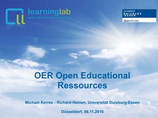 OER Open Educational
Ressources
Michael Kerres - Richard Heinen, Universität Duisburg-Essen
Düsseldorf, 08.11.2016
 
