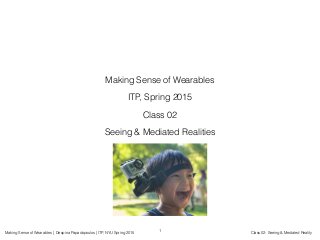 Making Sense of Wearables | Despina Papadopoulos | ITP, NYU Spring 2015 Class 02: Seeing & Mediated Reality
Making Sense of Wearables
ITP, Spring 2015
Class 02
Seeing & Mediated Realities
1
 
