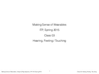Making Sense of Wearables | Despina Papadopoulos | ITP, NYU Spring 2015 Class 03: Hearing, Feeling / Touching
Making Sense of Wearables
ITP, Spring 2015
Class 03
Hearing, Feeling / Touching
1
 