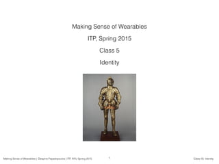 Making Sense of Wearables | Despina Papadopoulos | ITP, NYU Spring 2015 Class 05: Identity
Making Sense of Wearables
ITP, Spring 2015
Class 5
Identity
1
 