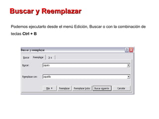 Buscar y Reemplazar Podemos ejecutarlo desde el menú Edición, Buscar o con la combinación de teclas  Ctrl + B   