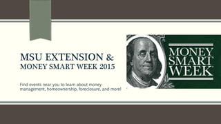 MSU EXTENSION &
MONEY SMART WEEK 2015
Find events near you to learn about money
management, homeownership, foreclosure, and more!
 