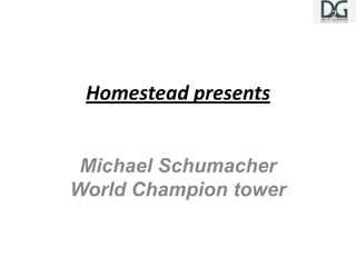 Homestead presents


 Michael Schumacher
World Champion tower
 