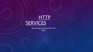 HTTP
SERVICES
(Accessing services from the
web)
 