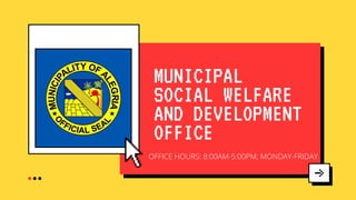 MUNICIPAL
SOCIAL WELFARE
AND DEVELOPMENT
OFFICE
OFFICE HOURS: 8:00AM-5:00PM; MONDAY-FRIDAY
 