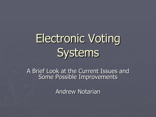 Electronic Voting Systems A Brief Look at the Current Issues and Some Possible Improvements Andrew Notarian 