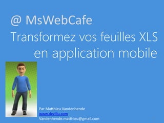 @ MsWebCafe
Transformez vos feuilles XLS
    en application mobile


     Par Matthieu Vandenhende
     www.devillu.com
                                      1
     Vandenhende.matthieu@gmail.com
 