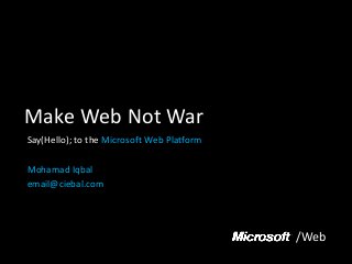 Make Web Not War
Say(Hello); to the Microsoft Web Platform
Mohamad Iqbal
email@ciebal.com
/Web
 