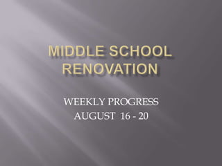 MIDDLE SCHOOL RENOVATION WEEKLY PROGRESS AUGUST  16 - 20 