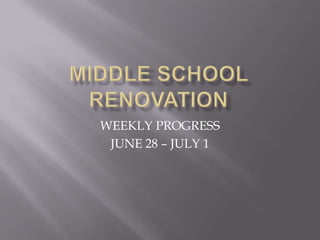 MIDDLE SCHOOL RENOVATION WEEKLY PROGRESS JUNE 28 – JULY 1 