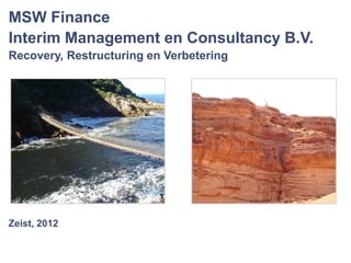 MSW Finance
Interim Management en Consultancy B.V.
Recovery, Restructuring en Verbetering




Zeist, 2012
 