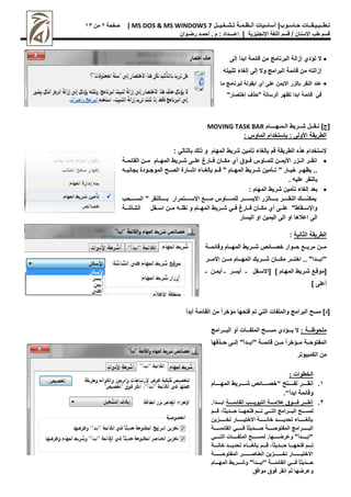 |‫حـاسـوب‬ ‫تـطــبـيـقــات‬
‫أساسيات‬
‫تـشـغـيــل‬ ‫أنـظـمـة‬
MS DOS & MS WINDOWS 7
|
‫صفحة‬
2
‫من‬
11
‫اإلنجليزية‬ ‫اللغة‬ ‫قسم‬ / ‫االسنان‬ ‫طب‬ ‫قسم‬
|
‫إعــــداد‬
‫م‬ :
.
‫أ‬
‫حم‬
‫ـ‬
‫رض‬ ‫د‬
‫ـ‬
‫وان‬

‫إلى‬ ‫ابدأ‬ ‫قائمة‬ ‫من‬ ‫البرنامج‬ ‫إزالة‬ ‫تؤدي‬ ‫ال‬
‫تثبيته‬ ‫إلغاء‬ ‫إلى‬ ‫وال‬ ‫البرامج‬ ‫قائمة‬ ‫من‬ ‫إزالته‬

‫ما‬ ‫لبرنامج‬ ‫ايقونة‬ ‫أي‬ ‫على‬ ‫االيمن‬ ‫بالزر‬ ‫النقر‬ ‫عند‬
"‫إختصار‬ ‫"حذف‬ ‫الرسالة‬ ‫تظهر‬ ‫ابدا‬ ‫قائمة‬ ‫في‬
]‫[ج‬
‫ن‬
‫ـ‬
‫ق‬
‫ــ‬
‫ش‬ ‫ل‬
‫ــ‬
‫ال‬ ‫ريط‬
‫ـ‬
‫م‬
‫ـ‬
‫ه‬
‫ــــ‬
‫ام‬
MOVING TASK BAR
: ‫الماوس‬ ‫بإستخدام‬ : ‫األولى‬ ‫الطريقة‬
: ‫بالتالي‬ ‫ذلك‬ ‫و‬ ‫المهام‬ ‫شريط‬ ‫تأمين‬ ‫بإلغاء‬ ‫قم‬ ‫الطريقة‬ ‫هذه‬ ‫إلستخدام‬

‫ررة‬‫ر‬‫القائم‬ ‫ررن‬‫ر‬‫م‬ ‫ررام‬‫ر‬‫المه‬ ‫ررريط‬‫ر‬‫ش‬ ‫ررى‬‫ر‬‫عل‬ ‫ررار‬‫ر‬‫ف‬ ‫رران‬‫ر‬‫مك‬ ‫أي‬ ‫رروق‬‫ر‬‫ف‬ ‫رراوس‬‫ر‬‫للم‬ ‫ررن‬‫ر‬‫األيم‬ ‫ررزر‬‫ر‬‫ال‬ ‫ررر‬‫ر‬‫انق‬
‫قررم‬ " ‫المهررام‬ ‫شررريط‬ ‫تررأمين‬ " ‫خيررار‬ ‫يظهررر‬ ..
‫بجانبرره‬ ‫الموجررودص‬ ‫الصررج‬ ‫اشررارص‬ ‫بإلغرراء‬
. ‫عليه‬ ‫بالنقر‬

: ‫المهام‬ ‫شريط‬ ‫تأمين‬ ‫إلغاء‬ ‫بعد‬
‫السررررررحب‬ " ‫بررررررالنقر‬ ‫اإلسررررررتمرار‬ ‫مرررررر‬ ‫للمرررررراوس‬ ‫االيسررررررر‬ ‫بررررررالزر‬ ‫النقررررررر‬ ‫يمكنررررررك‬
‫ررفل‬‫ر‬‫اس‬ ‫ررن‬‫ر‬‫م‬ ‫رره‬‫ر‬‫نقل‬ ‫و‬ ‫ررام‬‫ر‬‫المه‬ ‫ررريط‬‫ر‬‫ش‬ ‫رري‬‫ر‬‫ف‬ ‫ررار‬‫ر‬‫ف‬ ‫رران‬‫ر‬‫مك‬ ‫أي‬ ‫ررى‬‫ر‬‫عل‬ "‫ررقاط‬‫ر‬‫واإلس‬
‫ررة‬‫ر‬‫الشاش‬
‫اليسار‬ ‫او‬ ‫اليمين‬ ‫الى‬ ‫او‬ ‫اعالها‬ ‫الى‬
‫الثانية‬ ‫الطريقة‬
:
‫وقائمرررة‬ ‫المهرررام‬ ‫شرررريط‬ ‫خصرررائص‬ ‫حررروار‬ ‫مربررر‬ ‫مرررن‬
‫رررر‬‫ر‬‫االم‬ ‫رررن‬‫ر‬‫م‬ ‫رررام‬‫ر‬‫المه‬ ‫رررريك‬‫ر‬‫ش‬ ‫ررران‬‫ر‬‫مك‬ ‫رررر‬‫ر‬‫اخت‬ .. "‫ررردا‬‫ر‬‫"اب‬
] ‫رام‬‫ر‬‫المه‬ ‫رريط‬‫ر‬‫ش‬ ‫[موقر‬
‫ـ‬ ‫رن‬‫ر‬‫أيم‬ ‫ـ‬ ‫رر‬‫ر‬‫أيس‬ ‫ـ‬ ‫رفل‬‫ر‬‫[االس‬
] ‫أعلى‬
[
‫أبدأ‬ ‫القائمة‬ ‫من‬ ً‫ا‬‫مؤخر‬ ‫فتحها‬ ‫تم‬ ‫التي‬ ‫والملفات‬ ‫البرامج‬ ‫مسج‬ ]‫د‬
: ‫رررة‬‫ر‬‫ملحوظ‬
‫أو‬ ‫رررات‬‫ر‬‫الملف‬ ‫رررج‬‫ر‬‫مس‬ ‫رررؤدي‬‫ر‬‫ي‬ ‫ال‬
‫ررررامج‬‫ر‬‫الب‬
‫ررذفها‬‫ر‬‫ح‬ ‫ررى‬‫ر‬‫إل‬ "‫رردأ‬‫ر‬‫"اب‬ ‫ررة‬‫ر‬‫قائم‬ ‫ررن‬‫ر‬‫م‬ ً‫ا‬‫ررؤخر‬‫ر‬‫م‬ ‫ررة‬‫ر‬‫المفتوح‬
‫الكمبيوتر‬ ‫من‬
: ‫الخطوات‬
1
.
‫ررررر‬‫ر‬‫انق‬
‫ررررره‬‫ر‬ ‫ال‬ ‫ررررر‬‫ر‬ ‫رررررهام‬‫ر‬‫شر‬ ‫رررررائ‬‫ر‬‫لف‬
. ‫ابدأ‬ ‫ة‬ ‫وقها‬
2
.
‫القائمرررررة‬ ‫التبويرررررب‬ ‫عالمرررررة‬ ‫فررررروق‬ ‫انقرررررر‬
.‫ابررررردأ‬
‫قررررم‬ ً‫ا‬‫رررديث‬‫ر‬‫ح‬ ‫رررا‬‫ر‬‫فتحه‬ ‫تررررم‬ ‫ررري‬‫ر‬‫الت‬ ‫ررررامج‬‫ر‬‫الب‬ ‫رررج‬‫ر‬‫لمس‬
‫رررررررزين‬‫ر‬‫تخ‬ ‫رررررررار‬‫ر‬‫االختي‬ ‫رررررررة‬‫ر‬‫خان‬ ‫رررررررد‬‫ر‬‫تحدي‬ ‫ررررررراء‬‫ر‬‫بإلغ‬
‫رررررررة‬‫ر‬‫القائم‬ ‫ررررررري‬‫ر‬‫ف‬ ً‫ا‬‫رررررررديث‬‫ر‬‫ح‬ ‫رررررررة‬‫ر‬‫المفتوح‬ ‫ررررررررامج‬‫ر‬‫الب‬
‫الترررررري‬ ‫الملفررررررات‬ ‫لمسررررررج‬ .‫وعرضررررررها‬ "‫"ابرررررردأ‬
‫ررررة‬‫ر‬‫خان‬ ‫ررررد‬‫ر‬‫تحدي‬ ‫رررراء‬‫ر‬‫بإلغ‬ ‫ررررم‬‫ر‬‫ق‬ ً‫ا‬‫ررررديث‬‫ر‬‫ح‬ ‫ررررا‬‫ر‬‫فتحه‬ ‫ررررم‬‫ر‬‫ت‬
‫رررررررررة‬‫ر‬‫المفتوح‬ ‫رررررررررر‬‫ر‬‫العناص‬ ‫رررررررررزين‬‫ر‬‫تخ‬ ‫رررررررررار‬‫ر‬‫االختي‬
‫ررررام‬‫ر‬‫المه‬ ‫ررررريط‬‫ر‬‫وش‬ "‫رررردأ‬‫ر‬‫"اب‬ ‫ررررة‬‫ر‬‫القائم‬ ‫رررري‬‫ر‬‫ف‬ ً‫ا‬‫ررررديث‬‫ر‬‫ح‬
‫وع‬
‫موافق‬ ‫فوق‬ ‫انقر‬ ‫ثم‬ ‫رضها‬
 