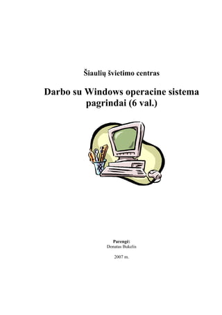 Šiaulių švietimo centras
Darbo su Windows operacine sistema
pagrindai (6 val.)
Parengė:
Donatas Bukelis
2007 m.
 