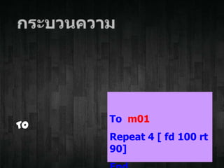 To
To m01
Repeat 4 [ fd 100 rt
90]
 