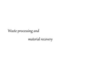 Waste processing and
material recovery
 