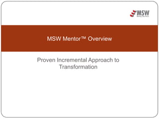 Proven Incremental Approach to Transformation MSW Mentor™ Overview 