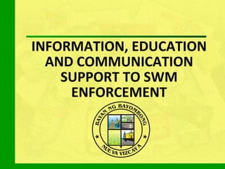 INFORMATION, EDUCATION AND COMMUNICATION SUPPORT TO SWM ENFORCEMENT 