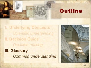 Outline I.  Underlying Concepts Scientific underpinning II. Decision Guide Decision making III. Glossary Common understanding   