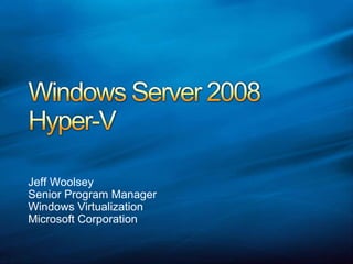 Windows Server 2008Hyper-V Jeff Woolsey Senior Program Manager Windows Virtualization Microsoft Corporation 