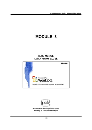 ICTL for Secondary School - Word Processing Module




  MODULE 8



   MAIL MERGE
 DATA FROM EXCEL




Curriculum Development Centre
 Ministry of Education Malaysia



             106
 