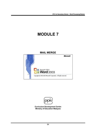 ICTL for Secondary School - Word Processing Module




   MODULE 7



      MAIL MERGE




Curriculum Development Centre
 Ministry of Education Malaysia




              84
 
