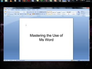 Mastering the Use of
     Ms Word
 