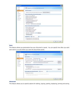 Save
This feature allows you personalize how your document is saved. You can specify how often you want
auto save to run and where you want the documents saved.
Advanced
This feature allows you to specify options for editing, copying, pasting, displaying, printing and saving.
 