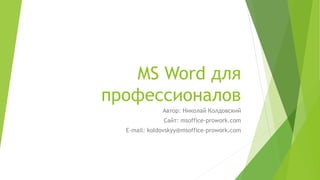 MS Word для
профессионалов
Автор: Николай Колдовский
Сайт: msoffice-prowork.com
E-mail: koldovskyy@msoffice-prowork.com
 