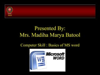 Presented By:
Mrs. Madiha Marya Batool
Computer Skill : Basics of MS word
 