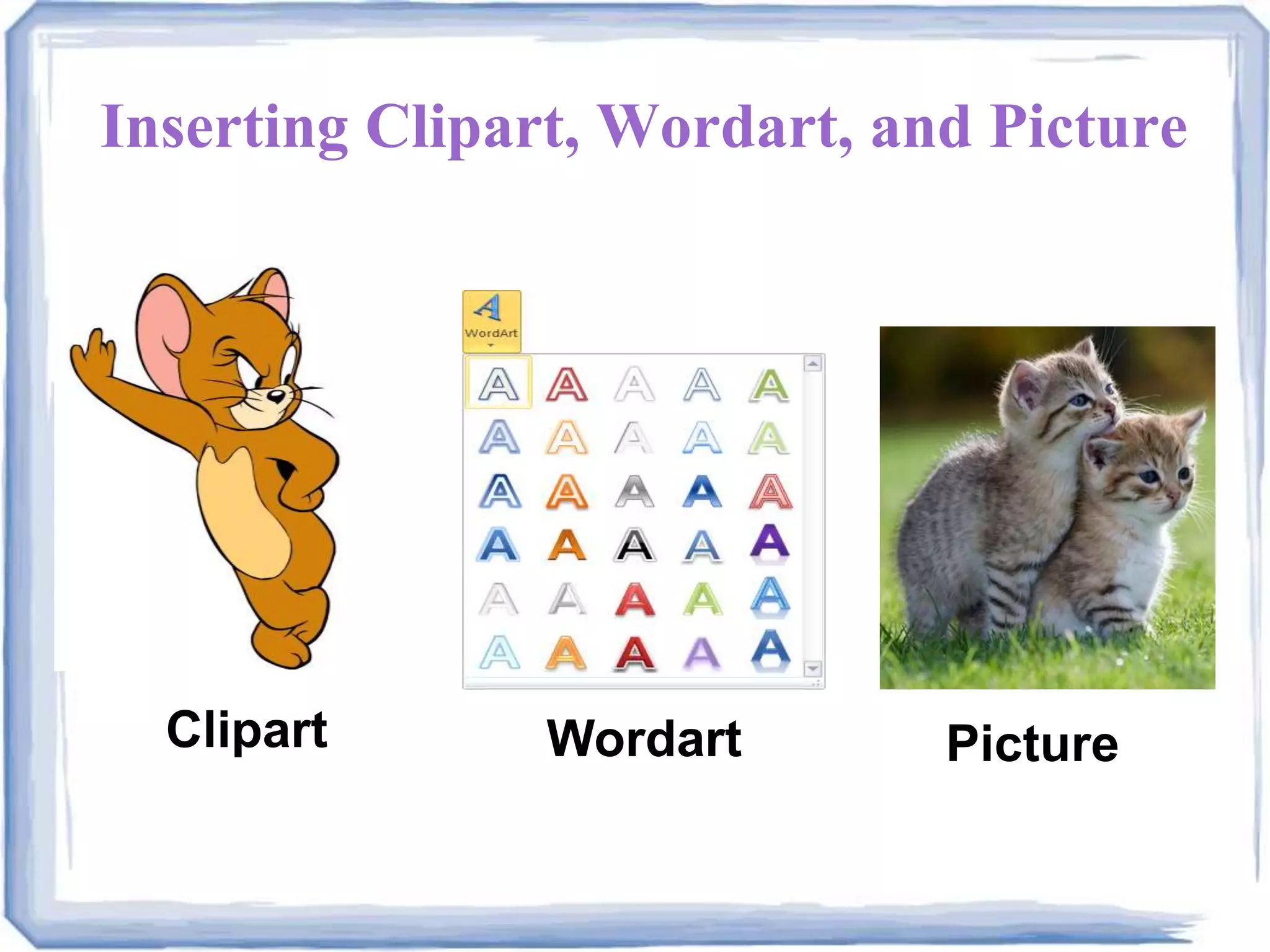 Inserting Clipart, Wordart, and Picture
Clipart Wordart Picture