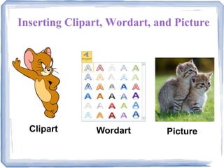 Inserting Clipart, Wordart, and Picture
Clipart Wordart Picture
 