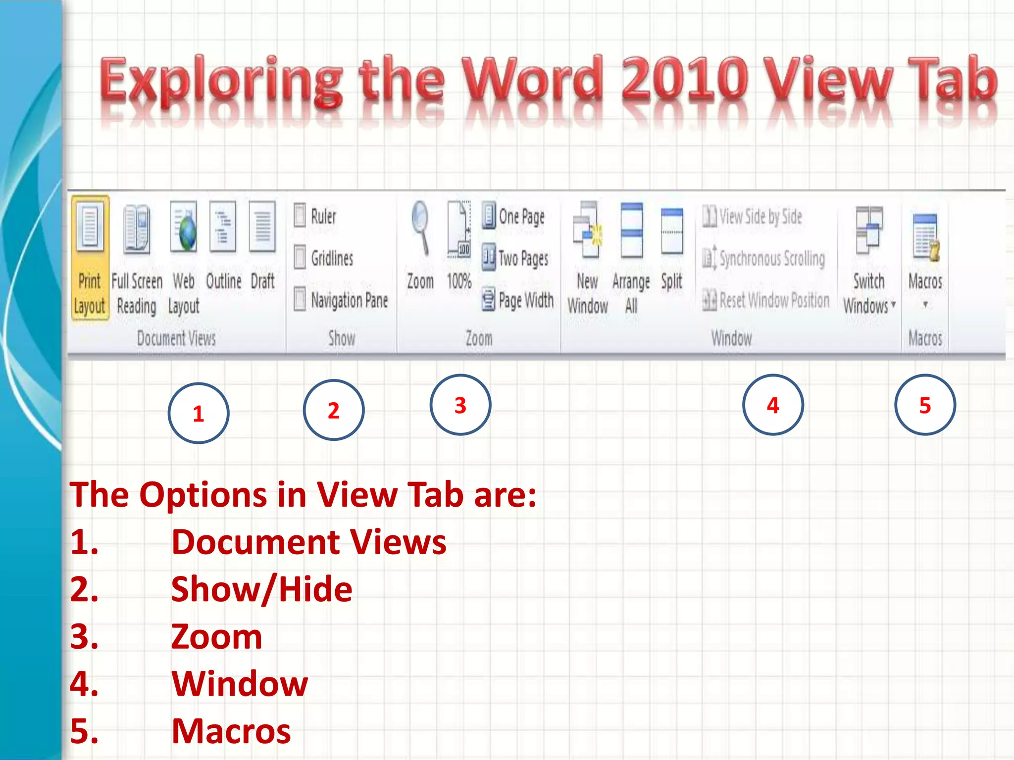 The Options in View Tab are:
1. Document Views
2. Show/Hide
3. Zoom
4. Window
5. Macros
1 2 3 4 5
 