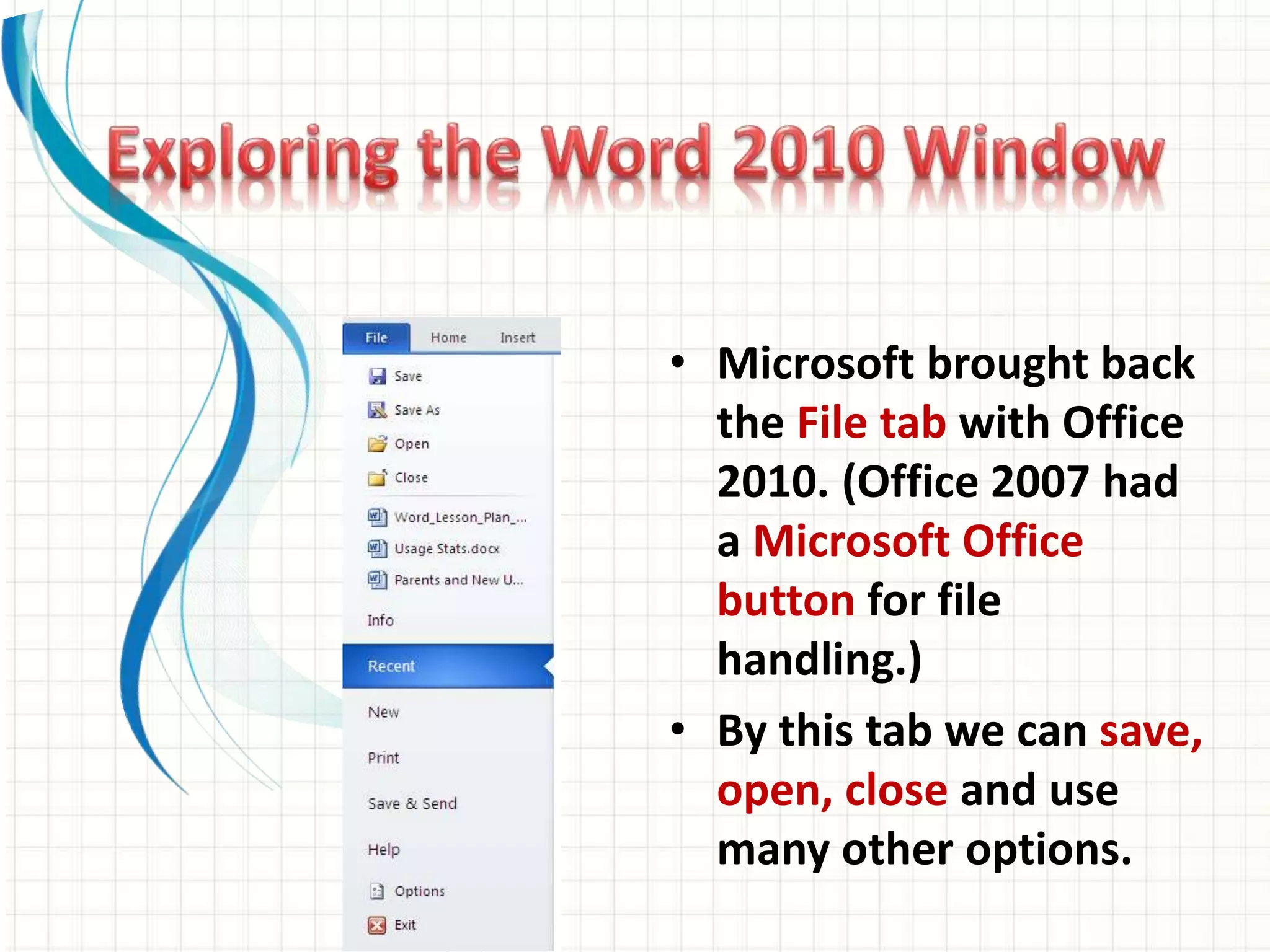 • Microsoft brought back
the File tab with Office
2010. (Office 2007 had
a Microsoft Office
button for file
handling.)
• By this tab we can save,
open, close and use
many other options.
 