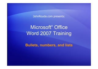 Microsoft®
Office
Word 2007 Training
Bullets, numbers, and lists
JohnRouda.com presents:
 
