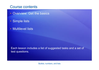Bullets, numbers, and lists
Course contents
• Overview: Get the basics
• Simple lists
• Multilevel lists
Each lesson includes a list of suggested tasks and a set of
test questions.
 