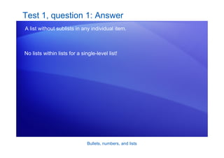 Bullets, numbers, and lists
Test 1, question 1: Answer
A list without sublists in any individual item.
No lists within lists for a single-level list!
 